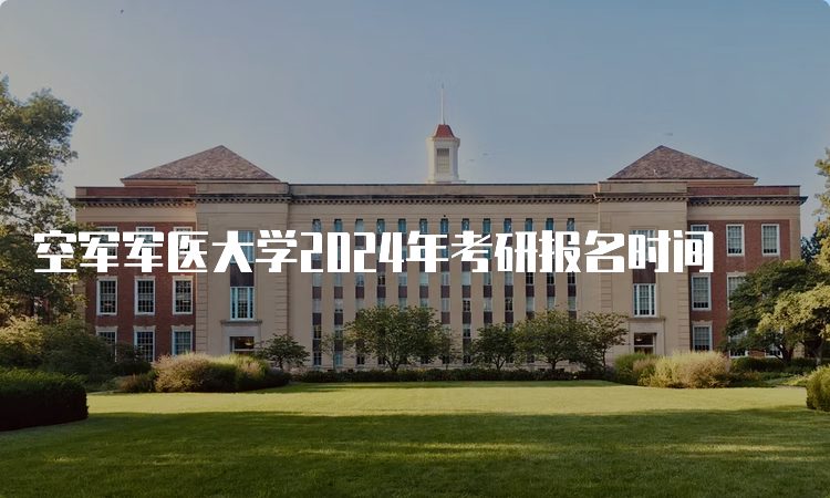 空军军医大学2024年考研报名时间