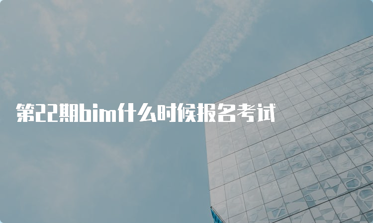 第22期bim什么时候报名考试