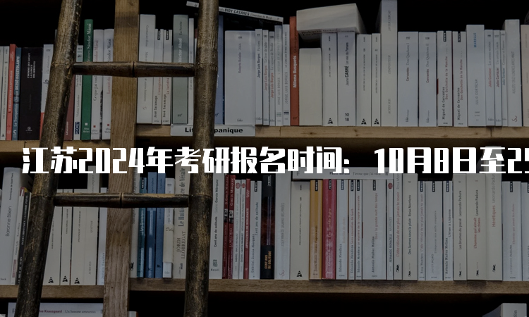 江苏2024年考研报名时间：10月8日至25日