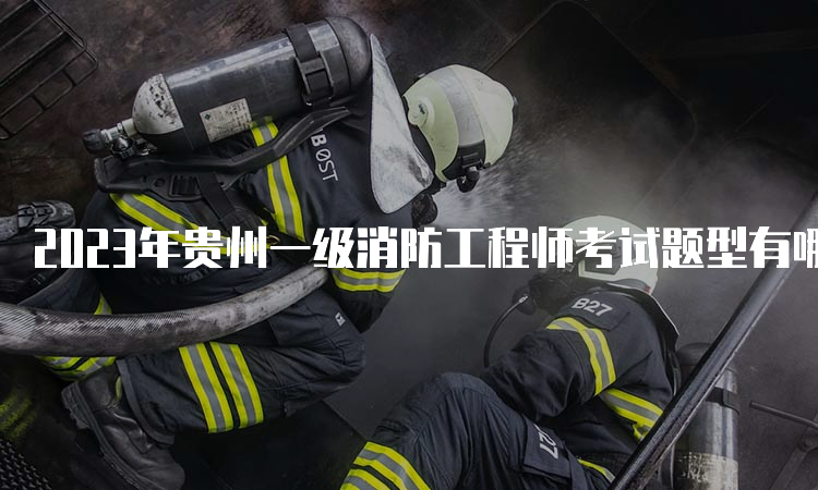 2023年贵州一级消防工程师考试题型有哪些