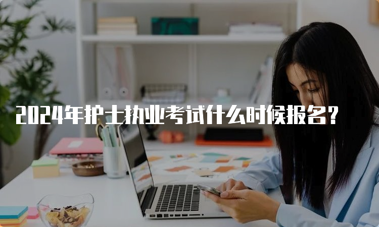 2024年护士执业考试什么时候报名？