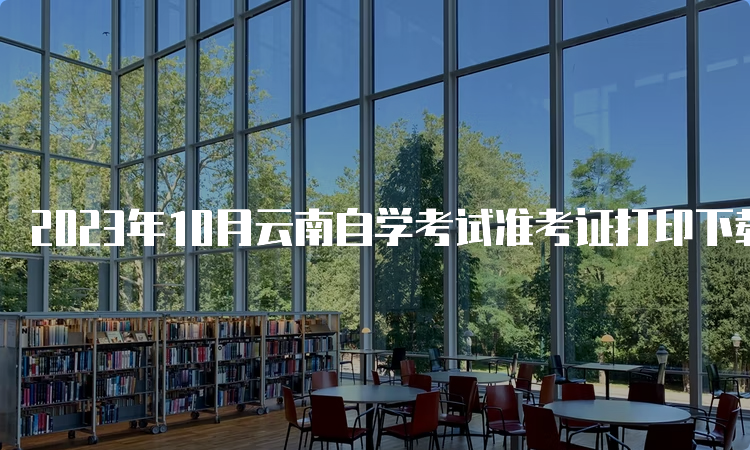 2023年10月云南自学考试准考证打印下载时间