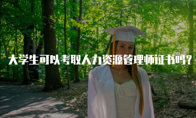 大学生可以考取人力资源管理师证书吗？