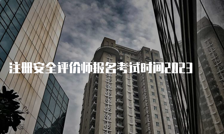 注册安全评价师报名考试时间2023