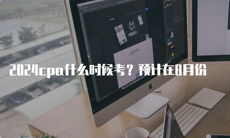 2024cpa什么时候考？预计在8月份