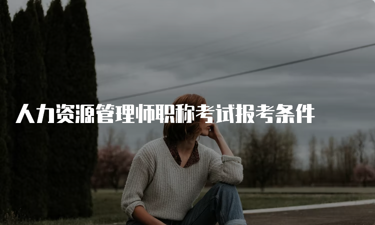 人力资源管理师职称考试报考条件