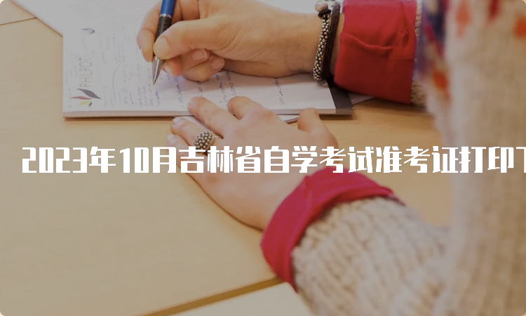 2023年10月吉林省自学考试准考证打印下载时间：考前一周