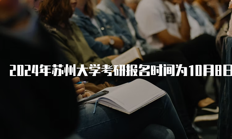 2024年苏州大学考研报名时间为10月8日至10月25日