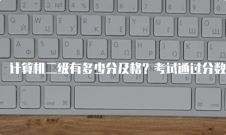 计算机二级有多少分及格？考试通过分数是多少？