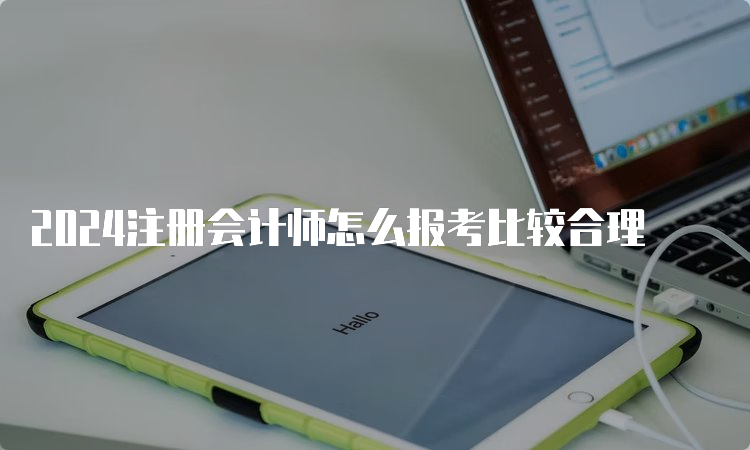 2024注册会计师怎么报考比较合理