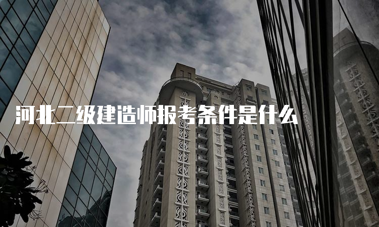 河北二级建造师报考条件是什么