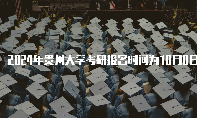 2024年贵州大学考研报名时间为10月8日至10月25日