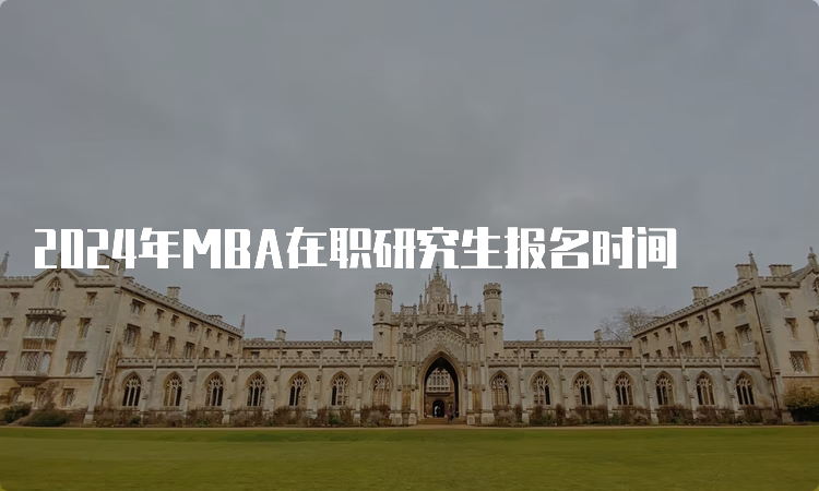 2024年MBA在职研究生报名时间