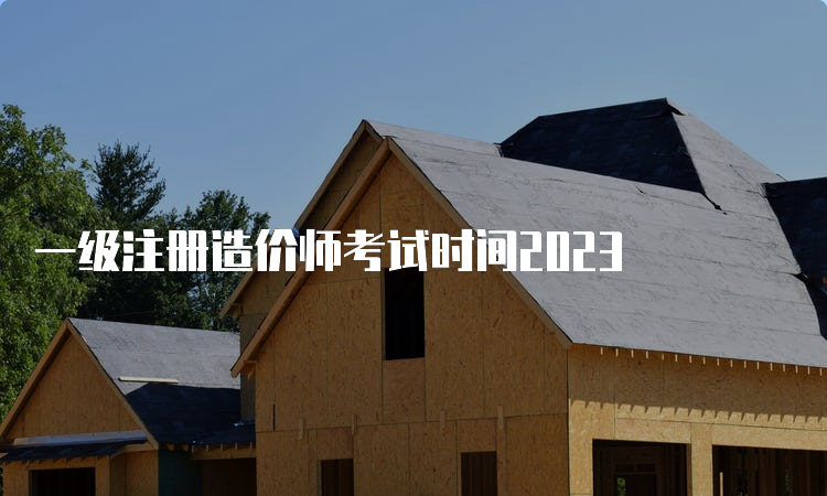 一级注册造价师考试时间2023