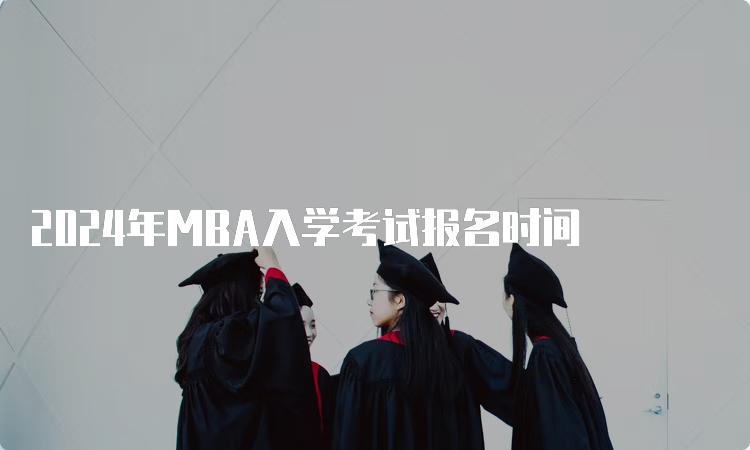 2024年MBA入学考试报名时间