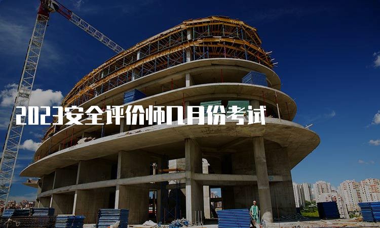 2023安全评价师几月份考试