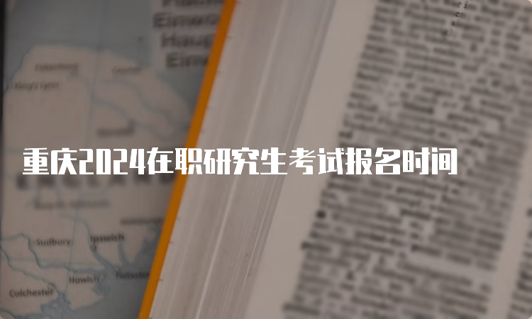 重庆2024在职研究生考试报名时间