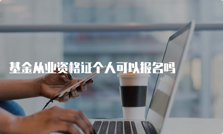 基金从业资格证个人可以报名吗