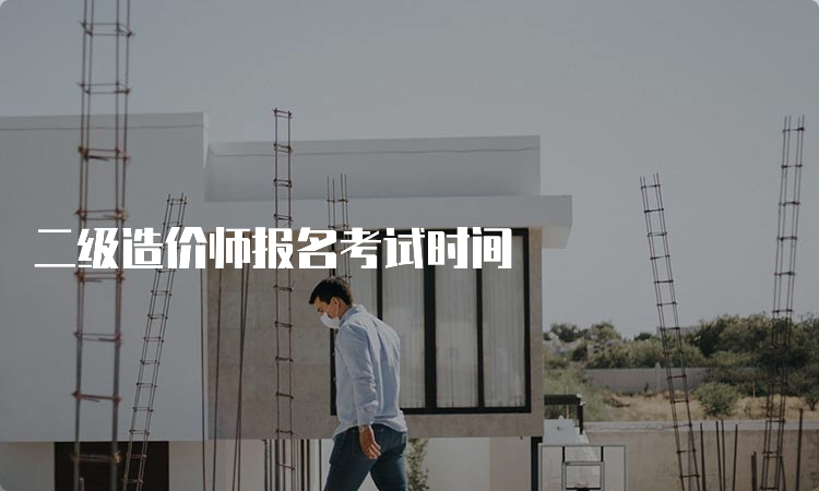 二级造价师报名考试时间