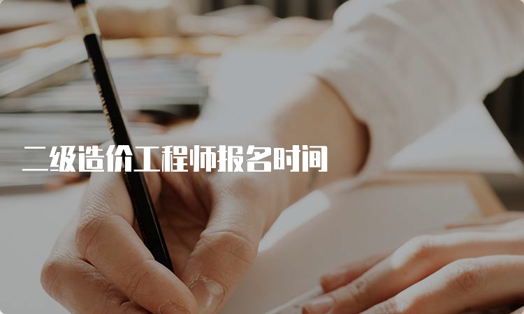 二级造价工程师报名时间