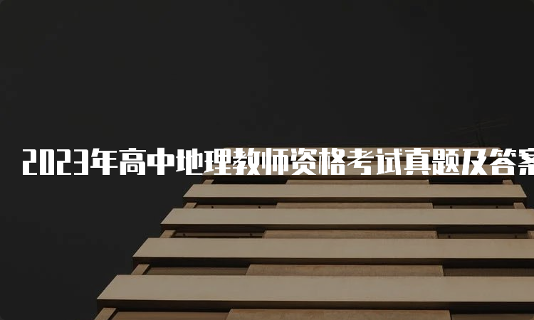 2023年高中地理教师资格考试真题及答案解析