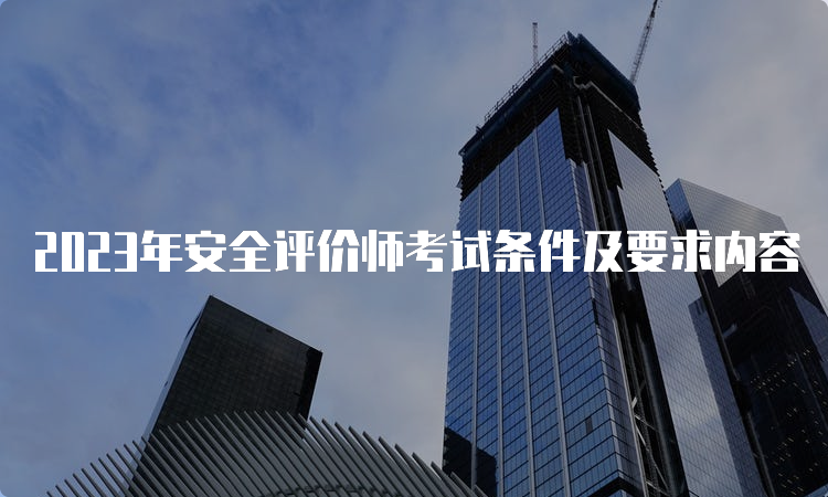 2023年安全评价师考试条件及要求内容