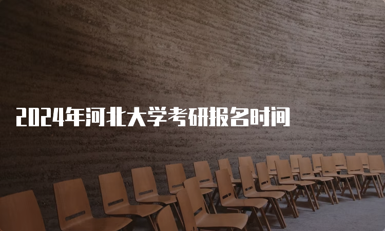 2024年河北大学考研报名时间