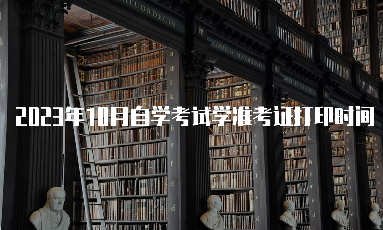 2023年10月自学考试学准考证打印时间