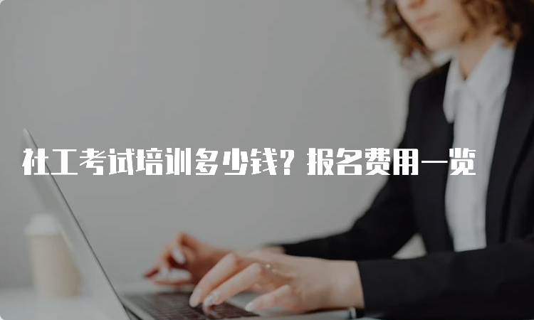 社工考试培训多少钱？报名费用一览