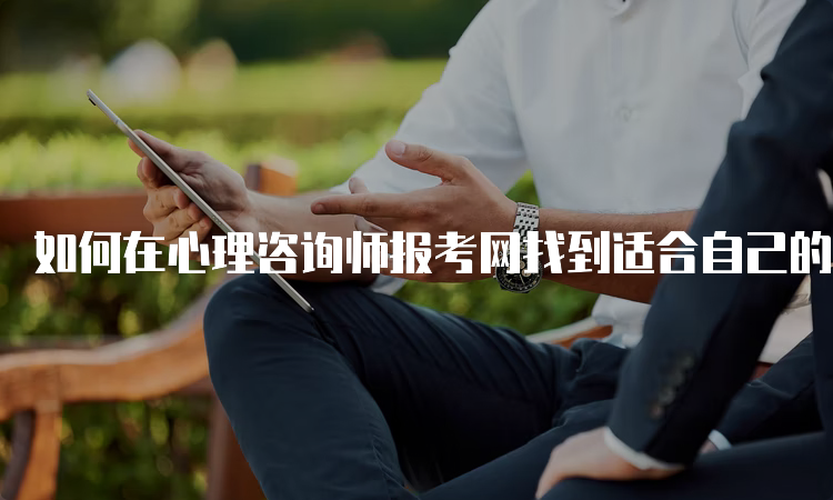 如何在心理咨询师报考网找到适合自己的职业发展方向？