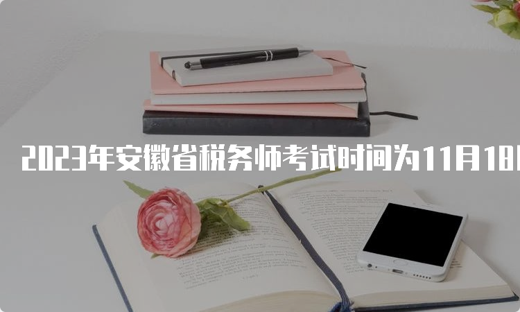 2023年安徽省税务师考试时间为11月18日和11月19日