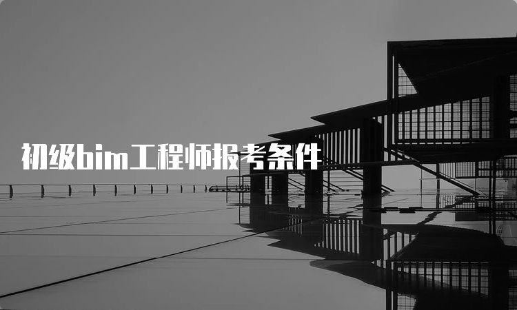 初级bim工程师报考条件