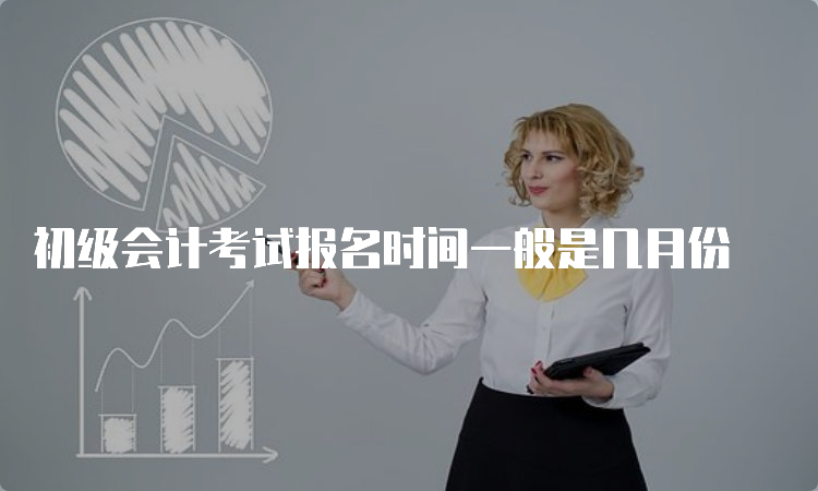 初级会计考试报名时间一般是几月份