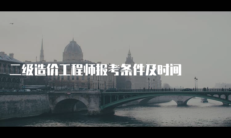 二级造价工程师报考条件及时间