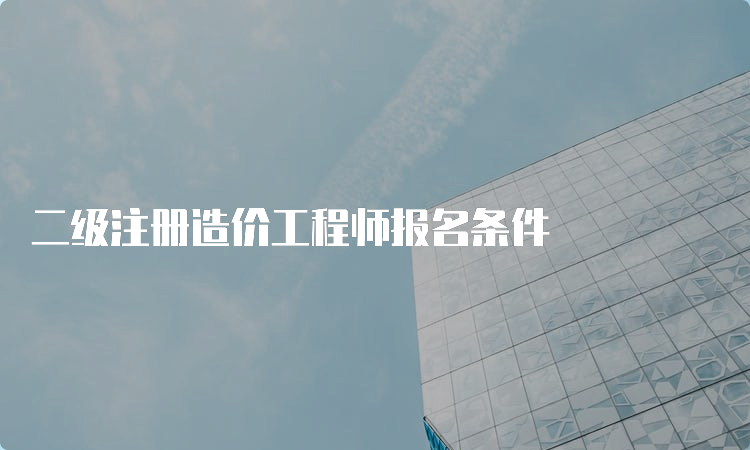 二级注册造价工程师报名条件