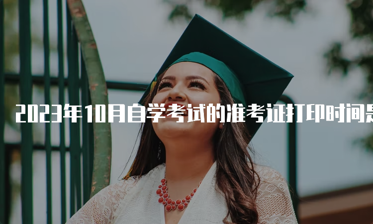 2023年10月自学考试的准考证打印时间是何时