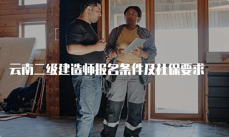 云南二级建造师报名条件及社保要求