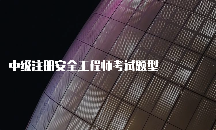 中级注册安全工程师考试题型