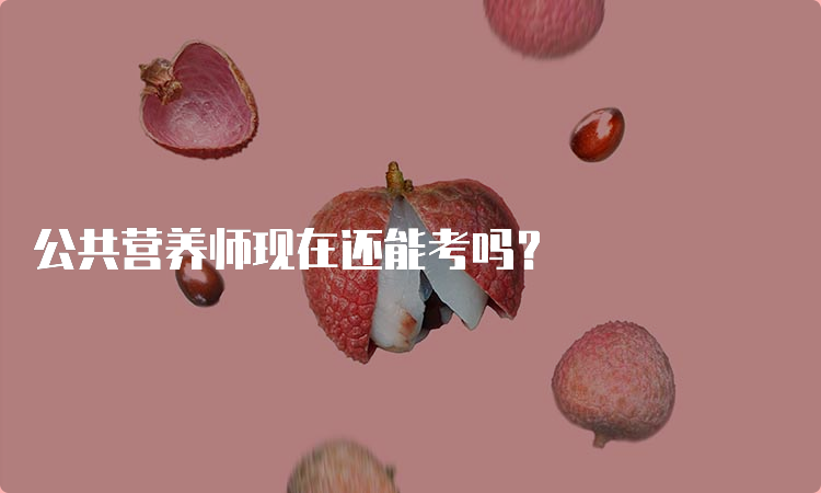 公共营养师现在还能考吗？