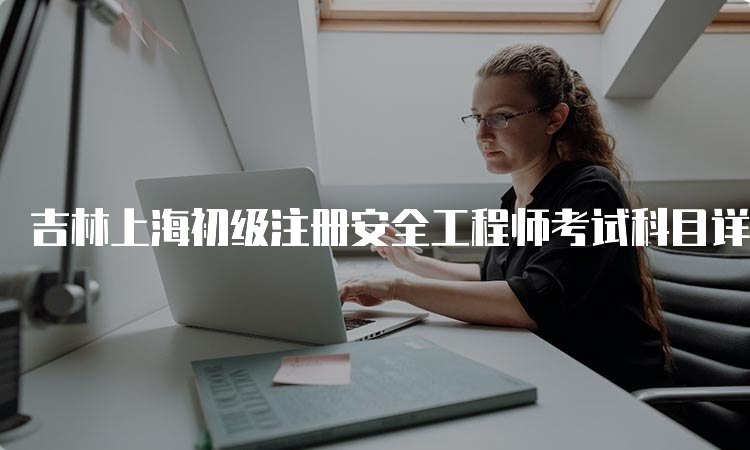 吉林上海初级注册安全工程师考试科目详解