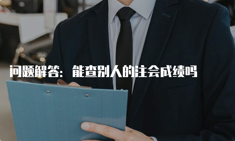 问题解答：能查别人的注会成绩吗