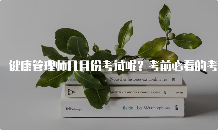 健康管理师几月份考试呢？考前必看的考试流程！