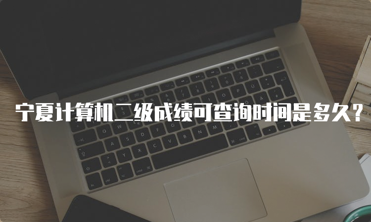 宁夏计算机二级成绩可查询时间是多久？