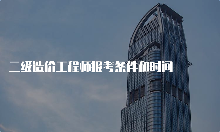 二级造价工程师报考条件和时间