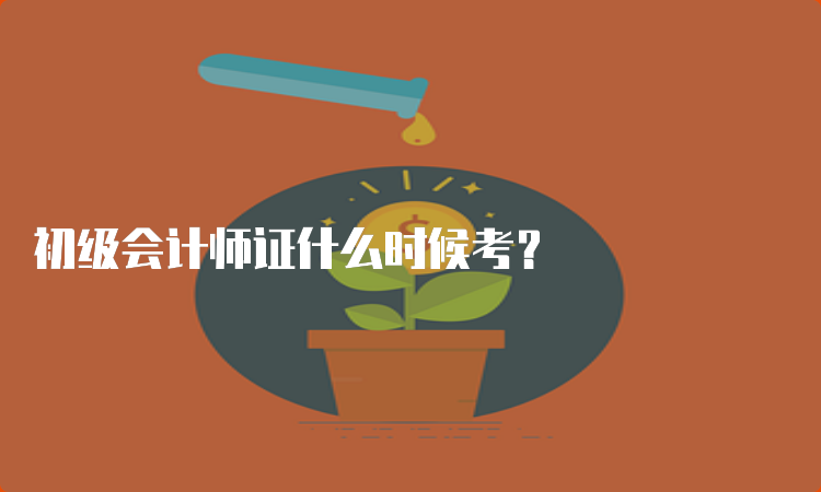 初级会计师证什么时候考？