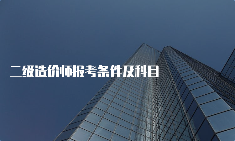 二级造价师报考条件及科目