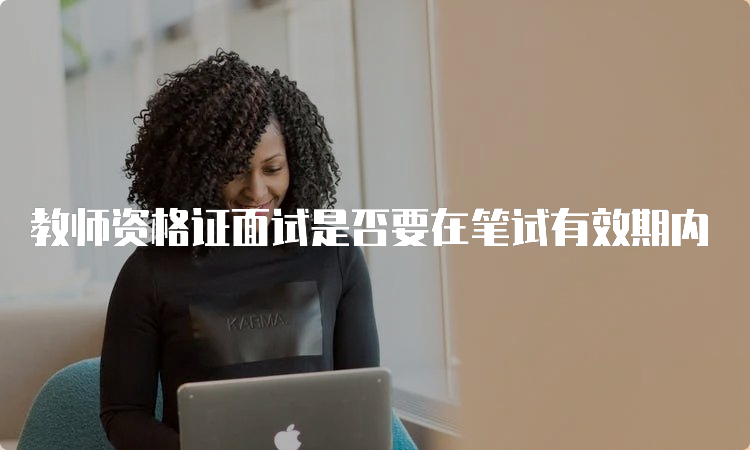 教师资格证面试是否要在笔试有效期内