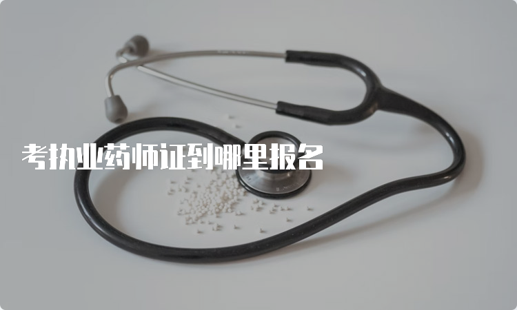 考执业药师证到哪里报名