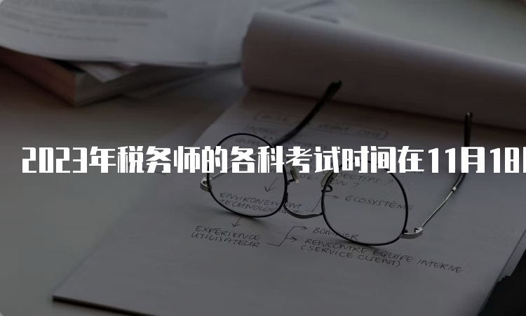 2023年税务师的各科考试时间在11月18日、19日