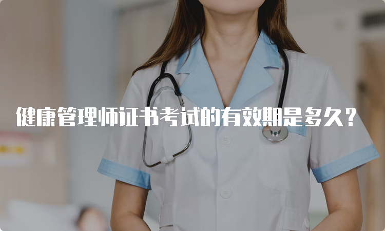 健康管理师证书考试的有效期是多久？